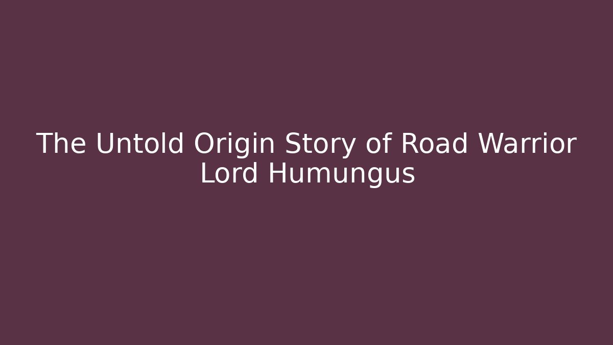 The Untold Origin Story of Road Warrior Lord Humungus