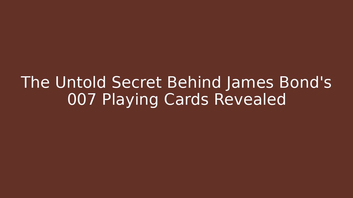 The Untold Secret Behind James Bond's 007 Playing Cards Revealed