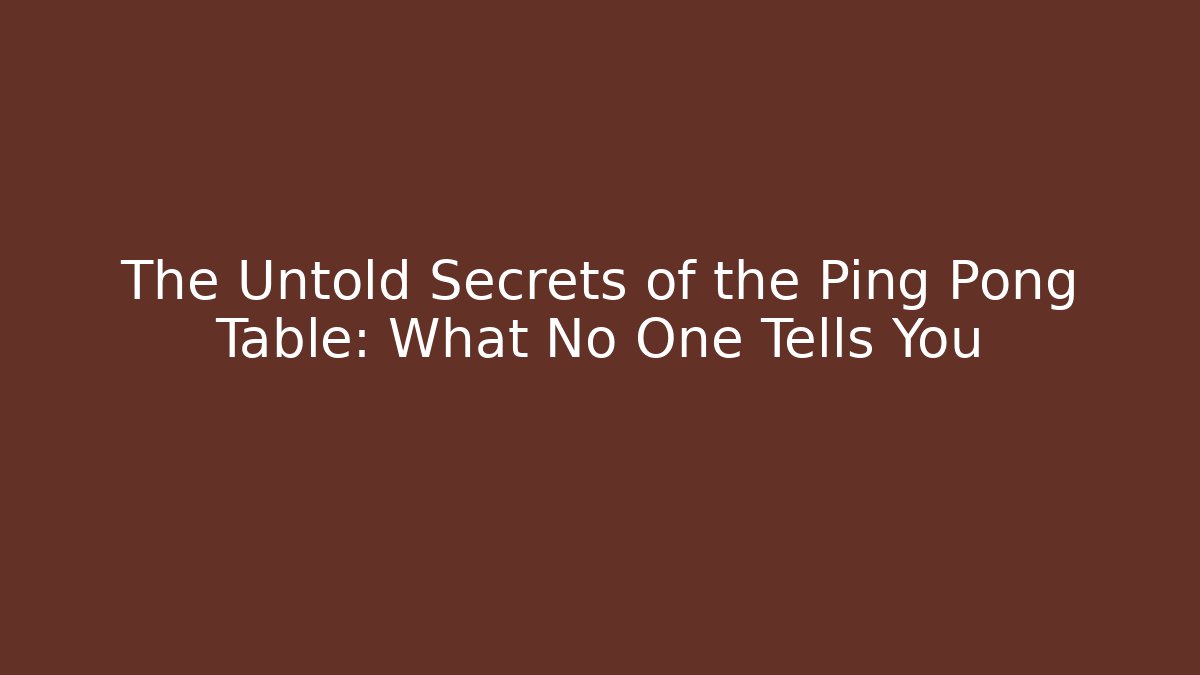 The Untold Secrets of the Ping Pong Table: What No One Tells You