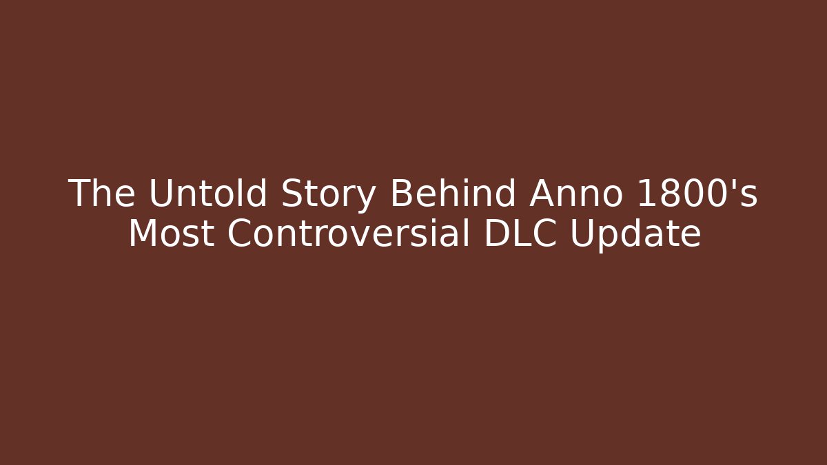 The Untold Story Behind Anno 1800's Most Controversial DLC Update