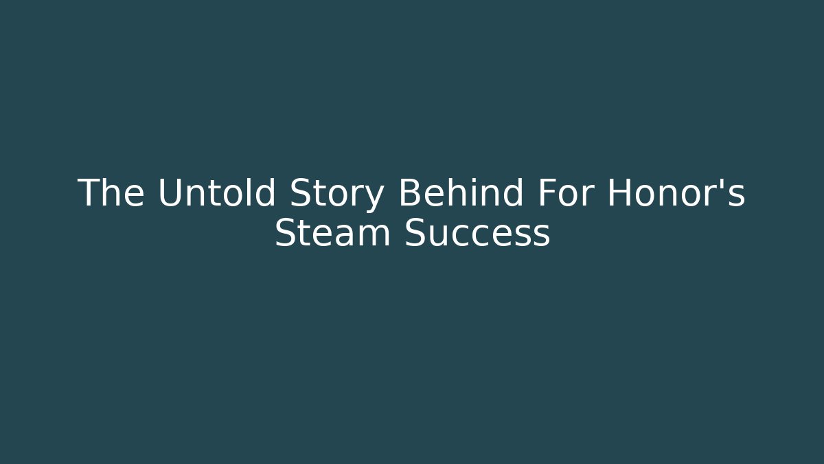 The Untold Story Behind For Honor's Steam Success