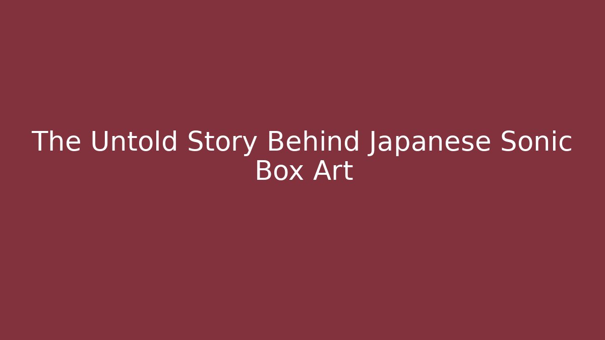 The Untold Story Behind Japanese Sonic Box Art