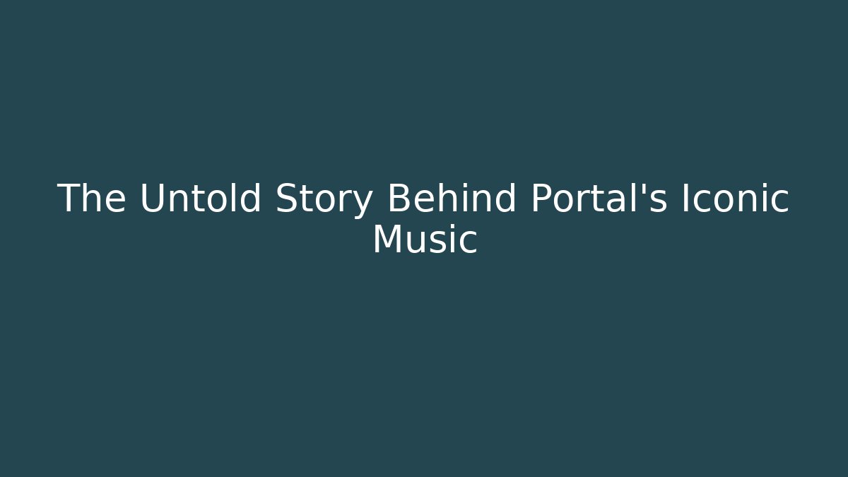 The Untold Story Behind Portal’s Iconic Music