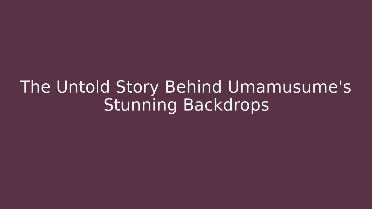The Untold Story Behind Umamusume’s Stunning Backdrops