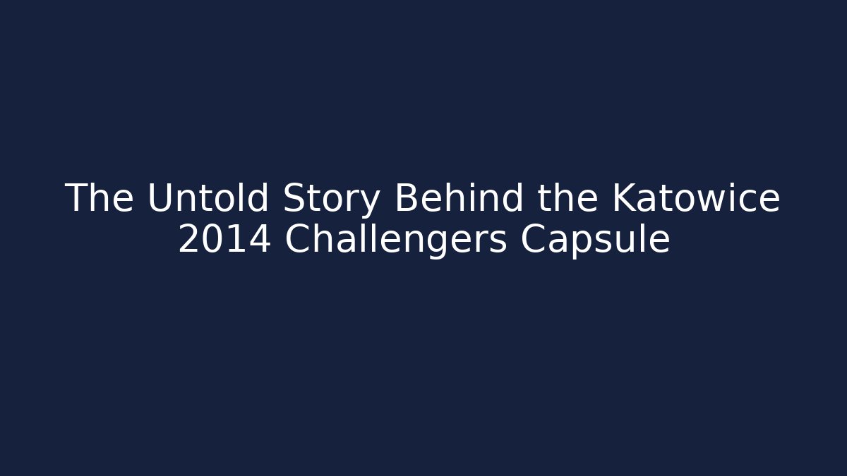 The Untold Story Behind the Katowice 2014 Challengers Capsule