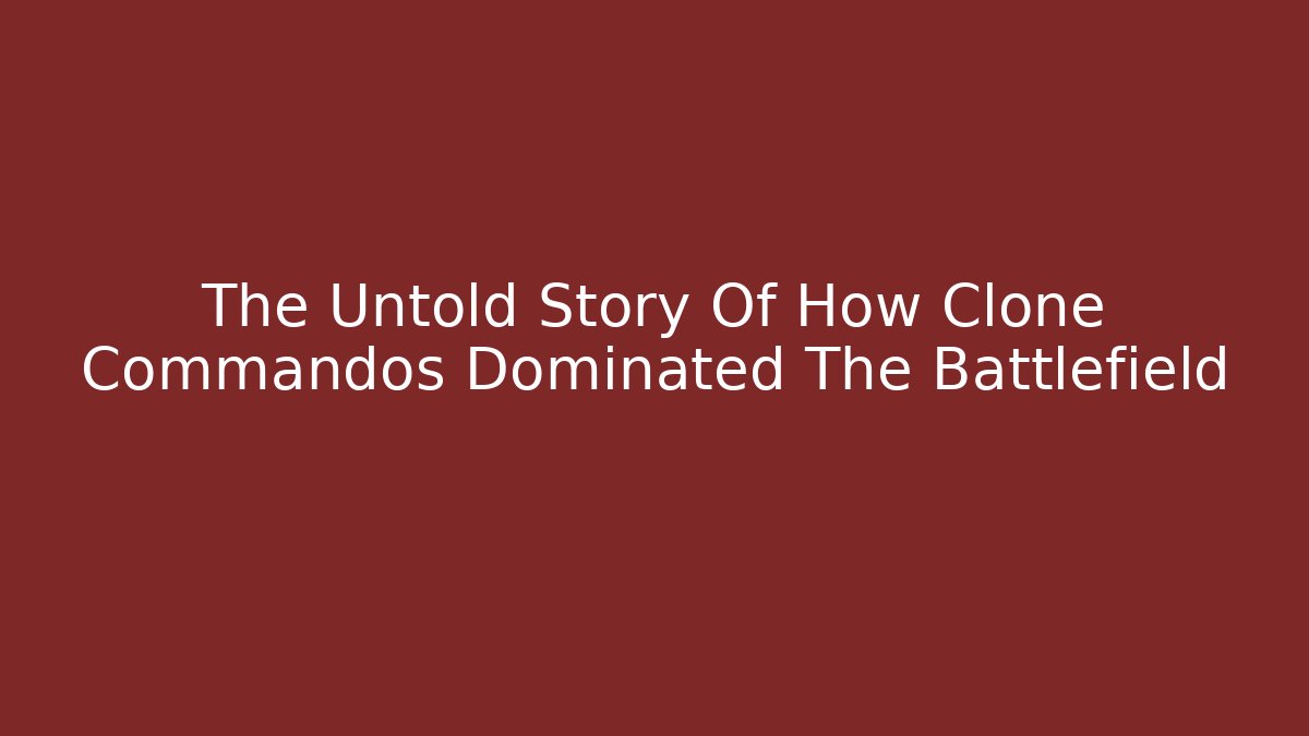 The Untold Story Of How Clone Commandos Dominated The Battlefield