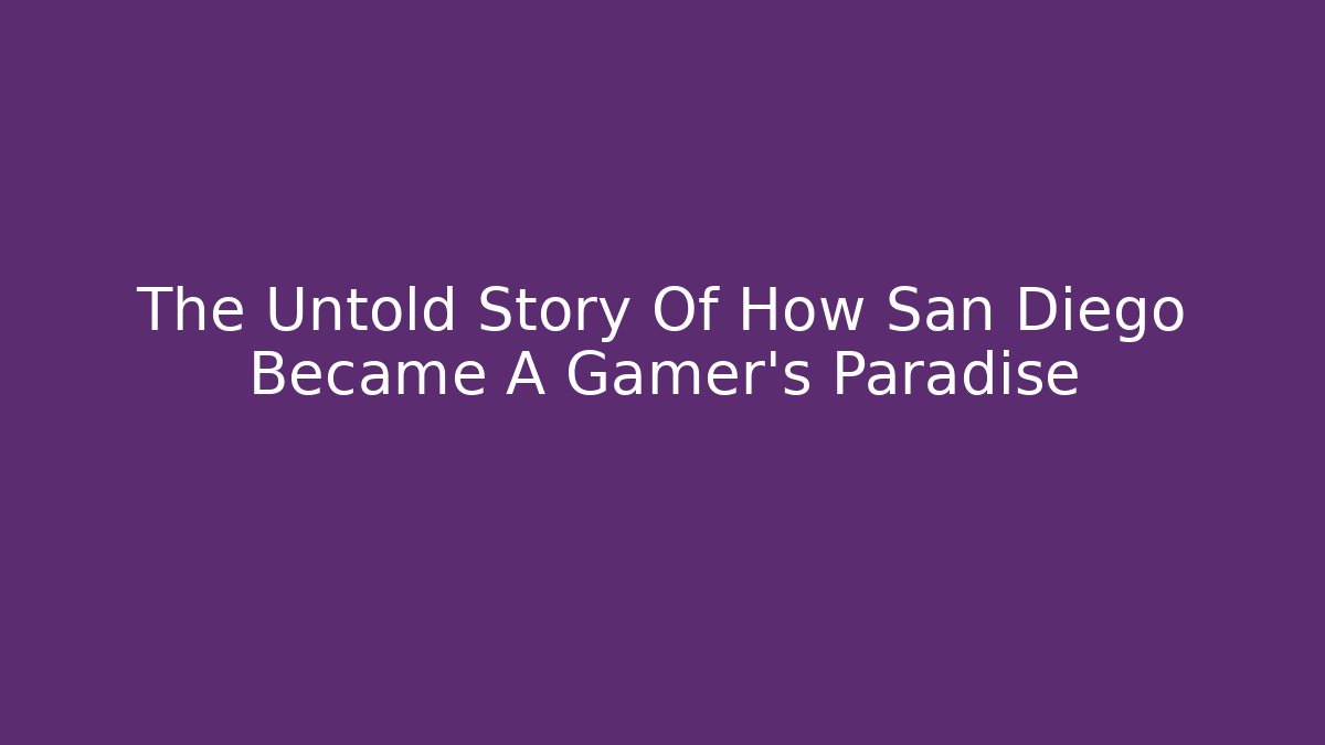 The Untold Story Of How San Diego Became A Gamer's Paradise