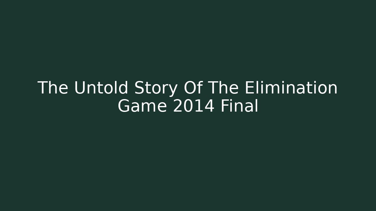 The Untold Story Of The Elimination Game 2014 Final