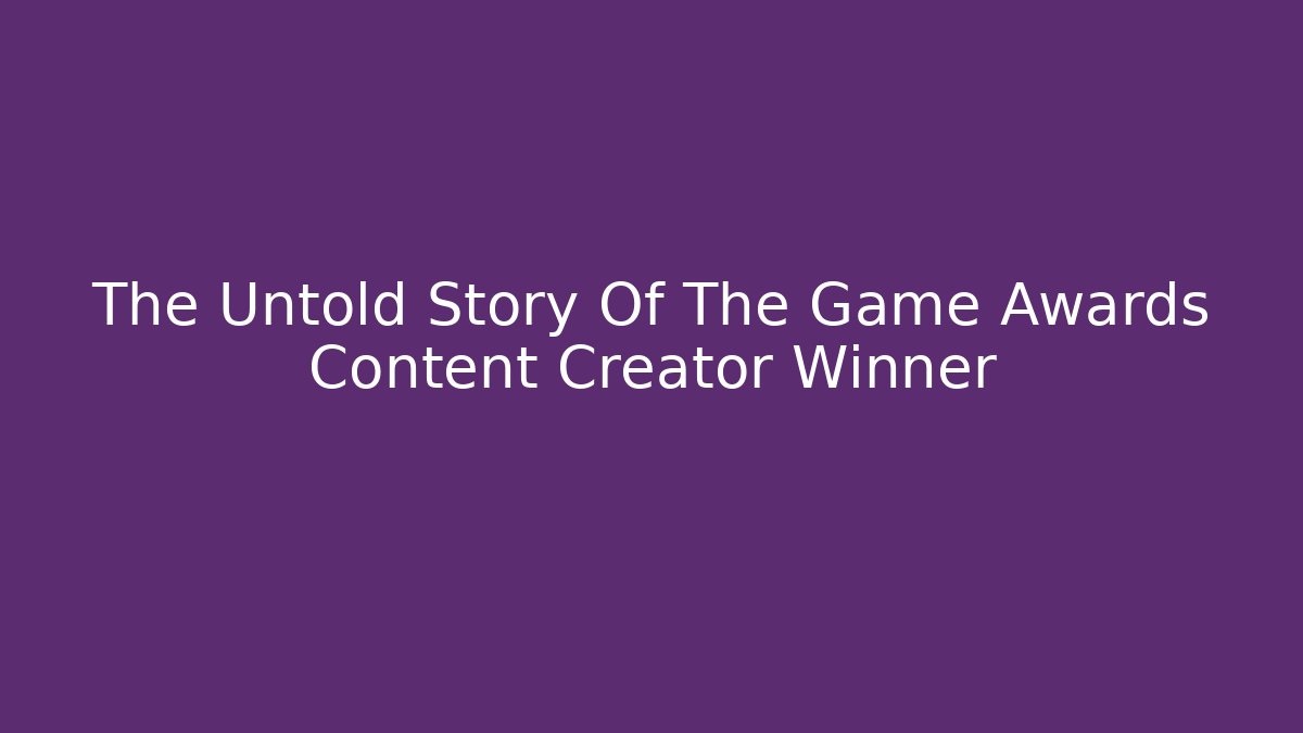 The Untold Story Of The Game Awards Content Creator Winner