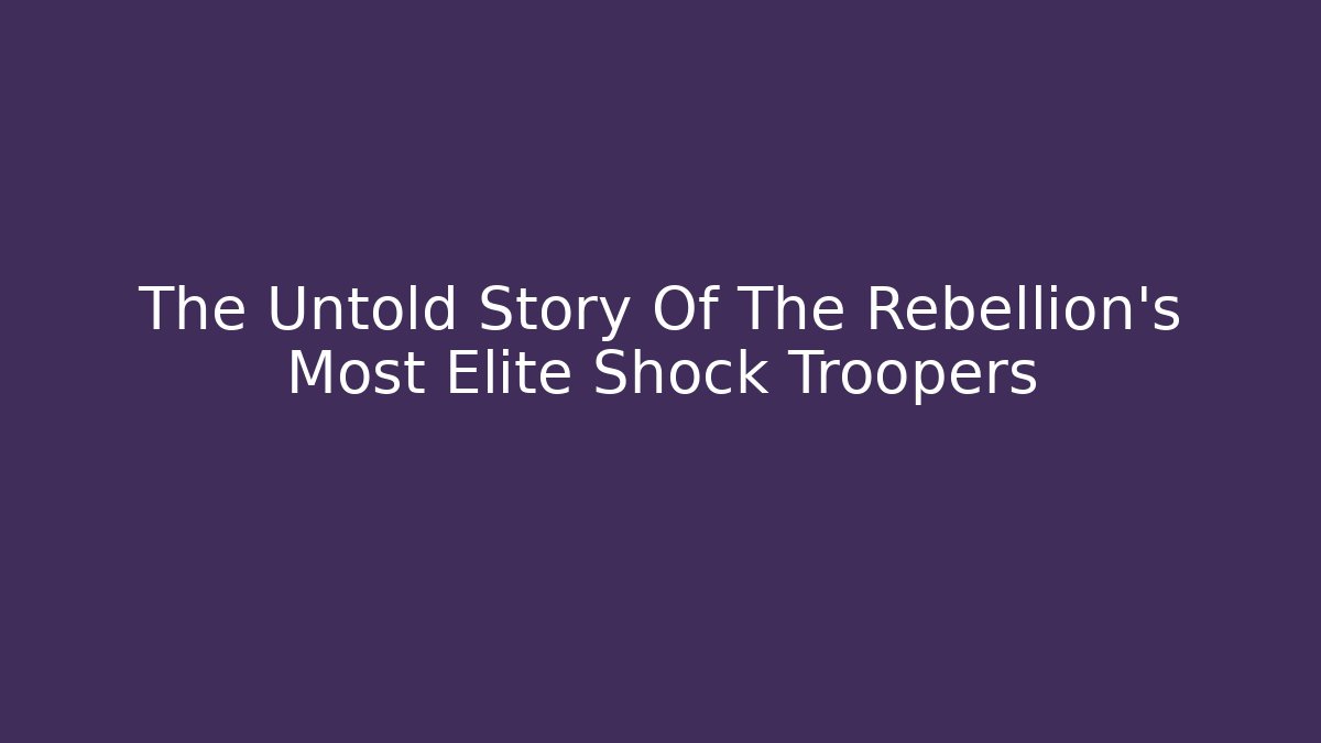 The Untold Story Of The Rebellion's Most Elite Shock Troopers