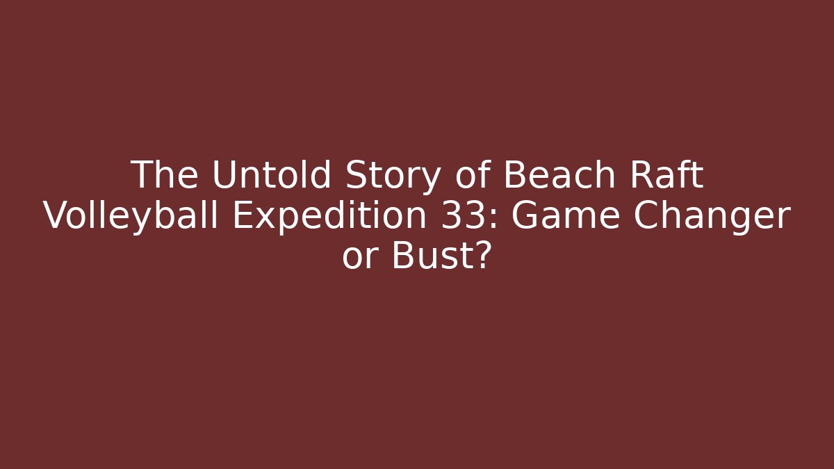 The Untold Story of Beach Raft Volleyball Expedition 33: Game Changer or Bust?