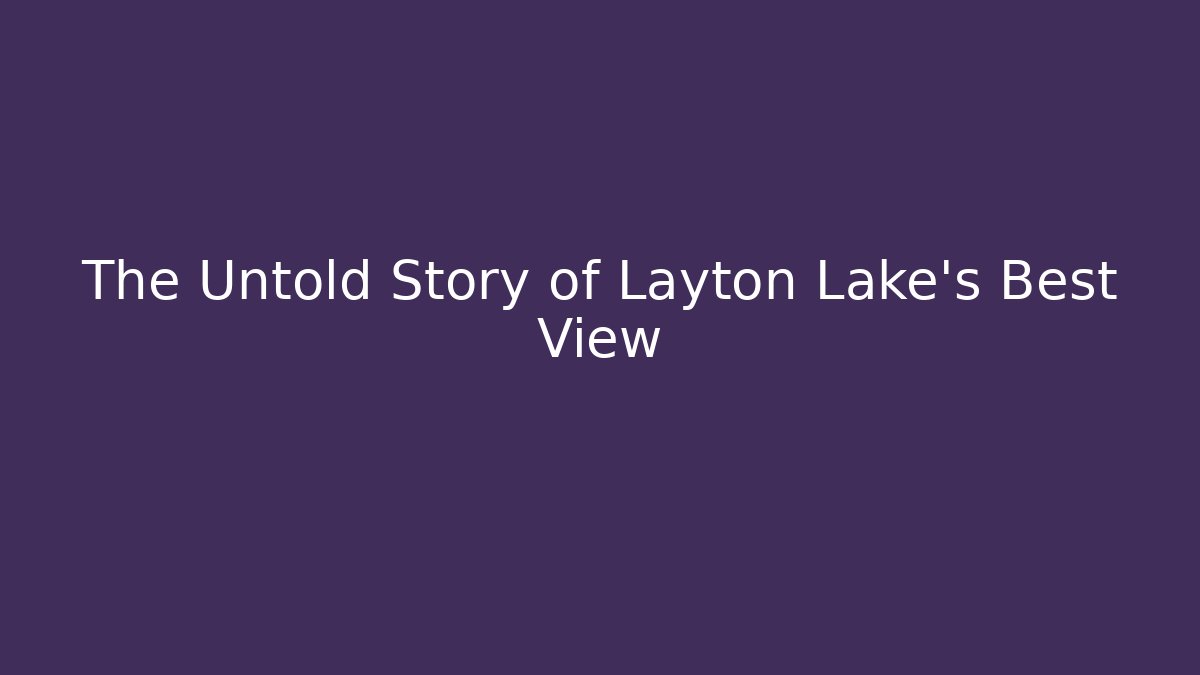 The Untold Story of Layton Lake's Best View