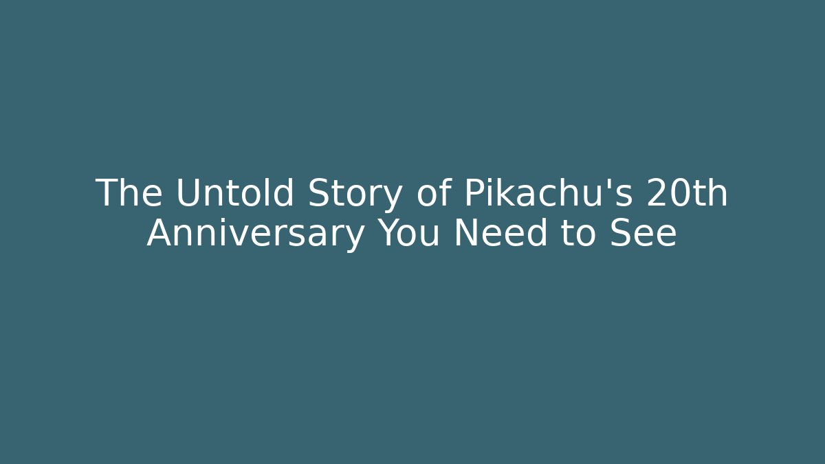 The Untold Story of Pikachu's 20th Anniversary You Need to See