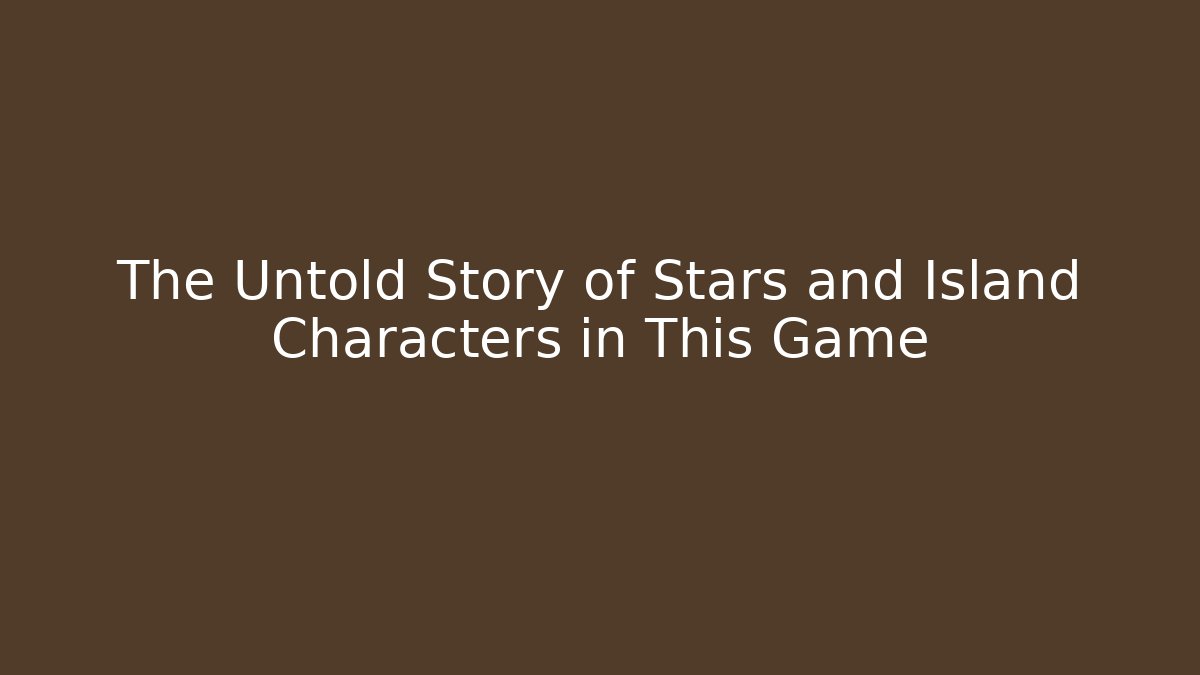 The Untold Story of Stars and Island Characters in This Game