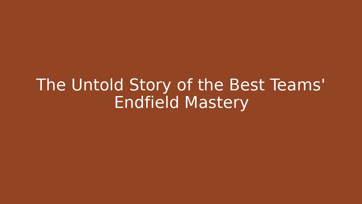 The Untold Story of the Best Teams' Endfield Mastery