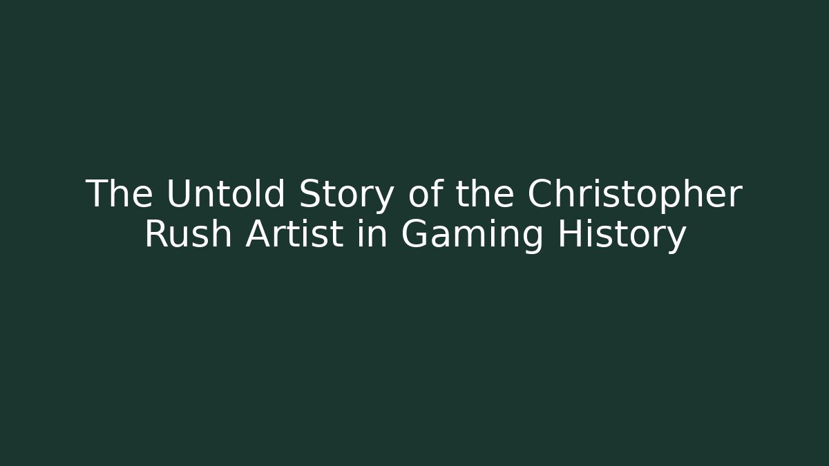 The Untold Story of the Christopher Rush Artist in Gaming History - Andrea Zevedo