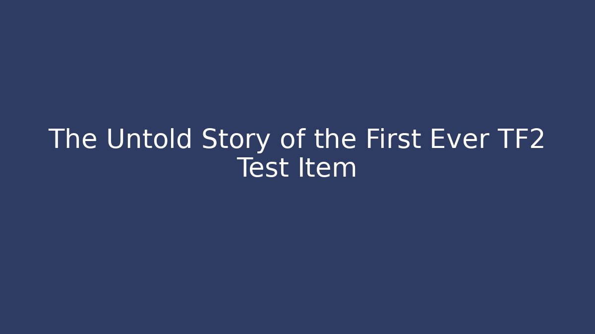 The Untold Story of the First Ever TF2 Test Item
