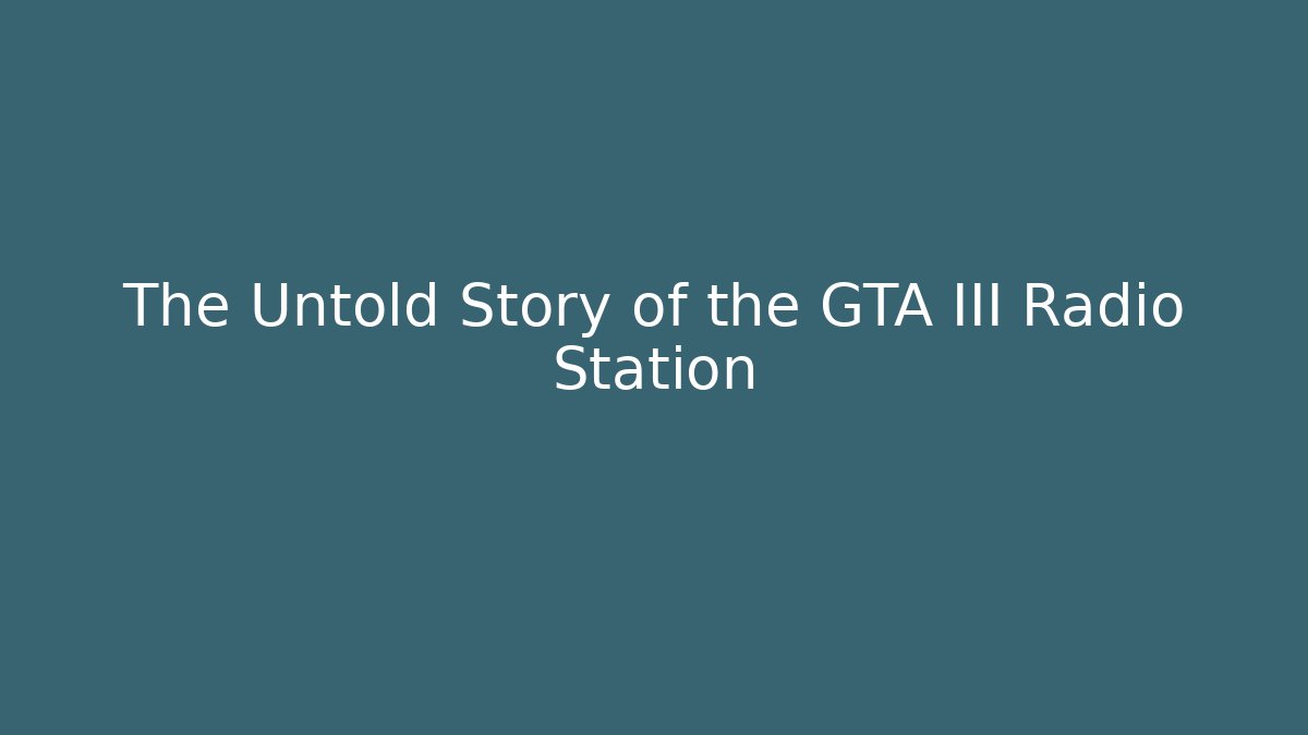 The Untold Story of the GTA III Radio Station