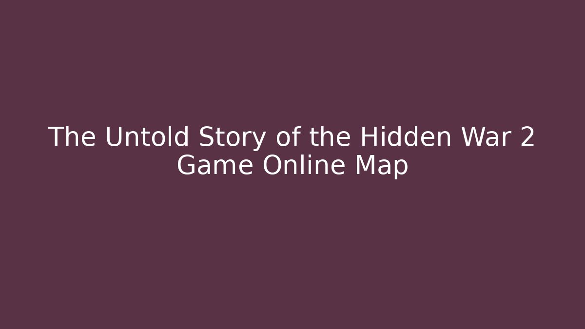 The Untold Story of the Hidden War 2 Game Online Map