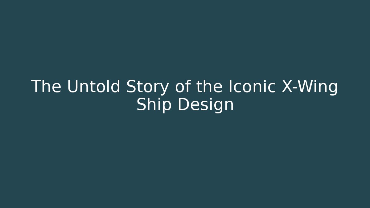 The Untold Story of the Iconic X-Wing Ship Design