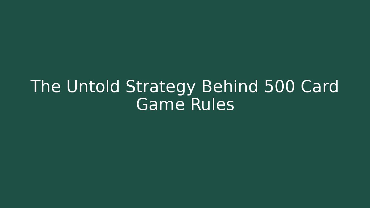 The Untold Strategy Behind 500 Card Game Rules