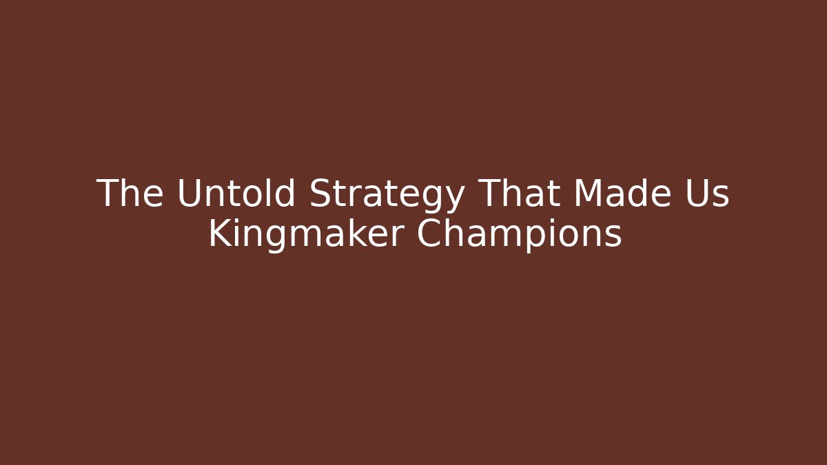 The Untold Strategy That Made Us Kingmaker Champions