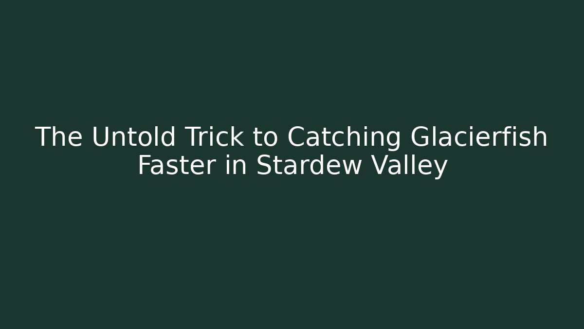 The Untold Trick to Catching Glacierfish Faster in Stardew Valley