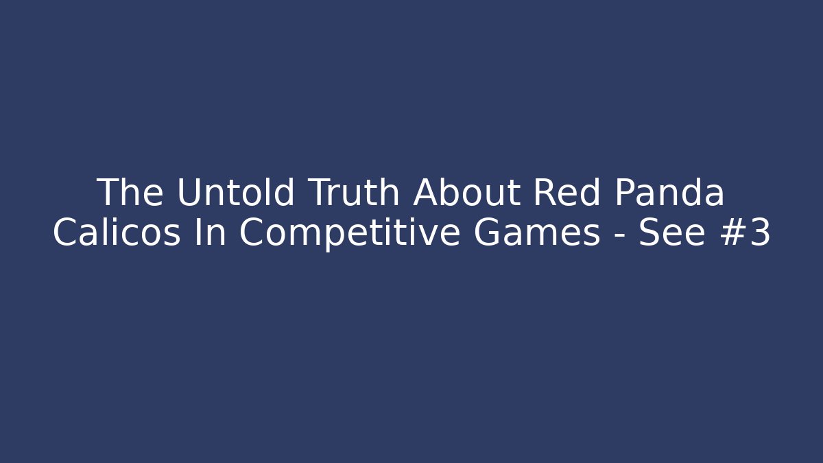 The Untold Truth About Red Panda Calicos In Competitive Games – See #3 - Andrea Zevedo