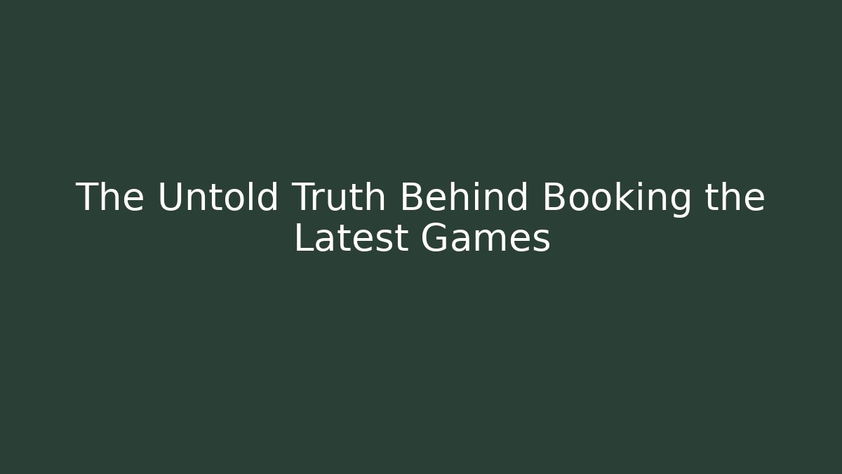 The Untold Truth Behind Booking the Latest Games