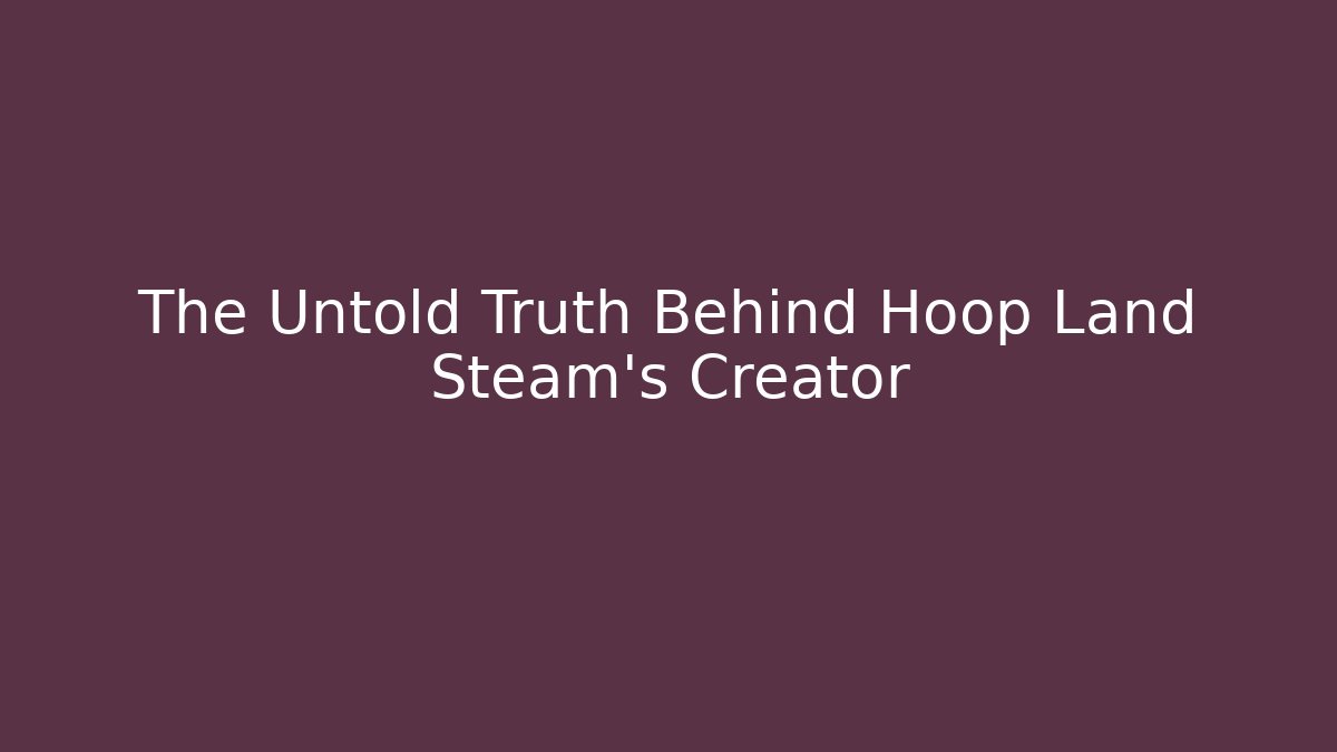 The Untold Truth Behind Hoop Land Steam’s Creator