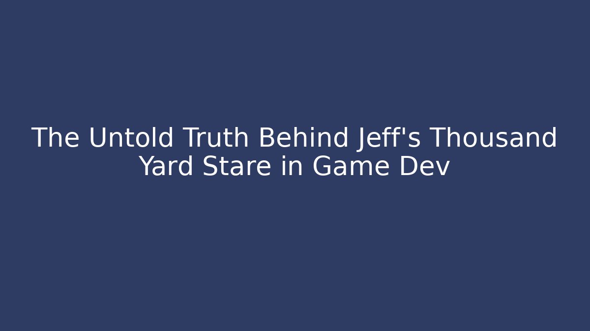 The Untold Truth Behind Jeff's Thousand Yard Stare in Game Dev
