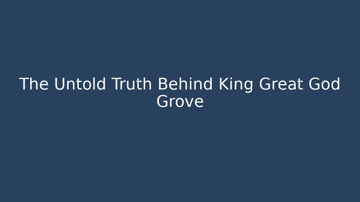 The Untold Truth Behind King Great God Grove