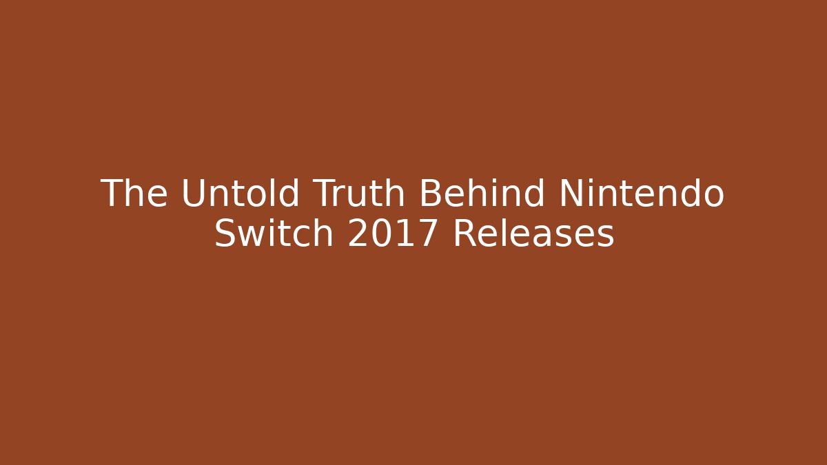 The Untold Truth Behind Nintendo Switch 2017 Releases