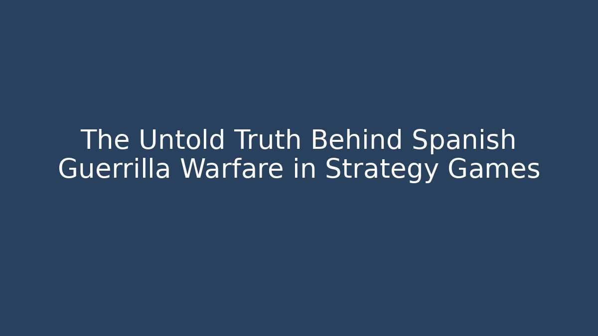 The Untold Truth Behind Spanish Guerrilla Warfare in Strategy Games