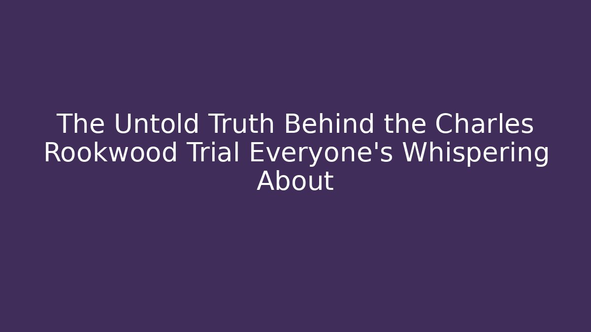 The Untold Truth Behind the Charles Rookwood Trial Everyone's Whispering About