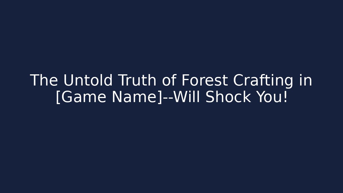 The Untold Truth of Forest Crafting in [Game Name]—Will Shock You!
