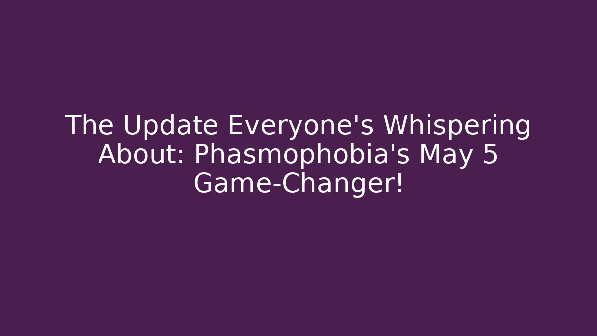The Update Everyone's Whispering About: Phasmophobia's May 5 Game-Changer! - Andrea Zevedo