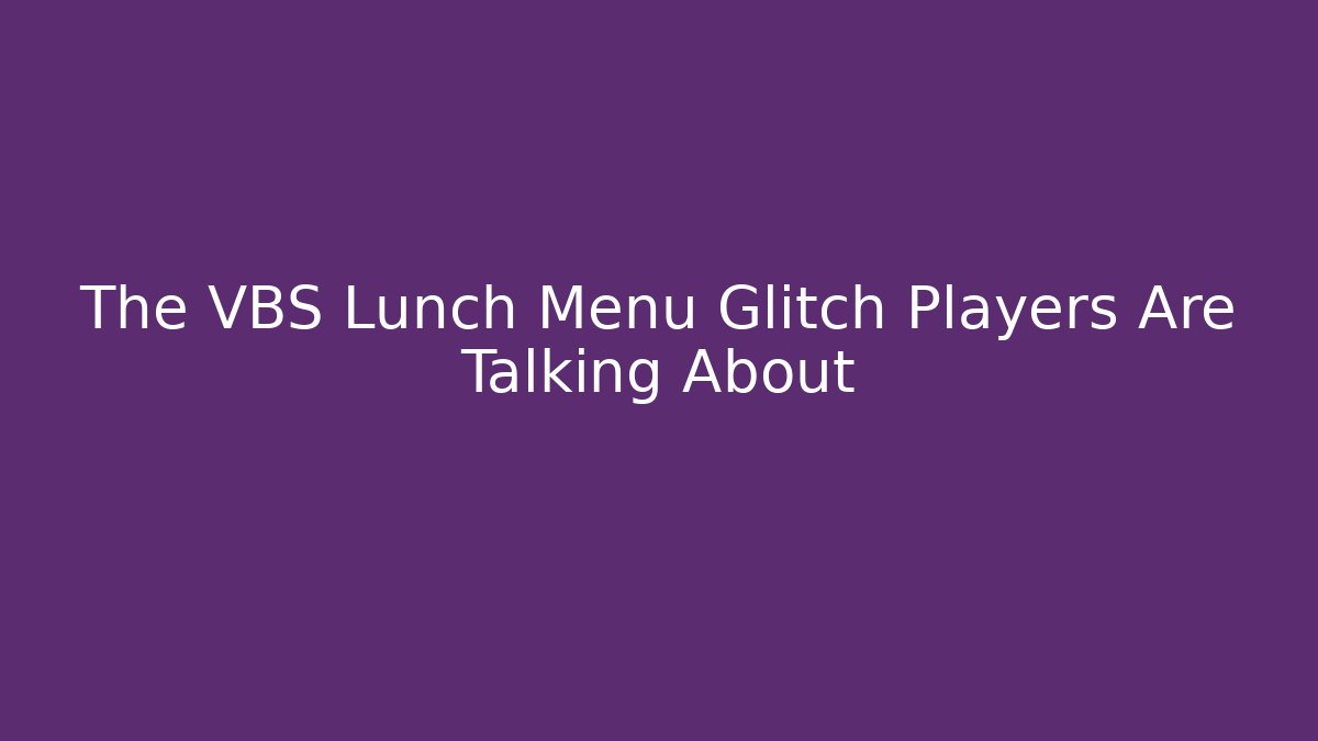 The VBS Lunch Menu Glitch Players Are Talking About