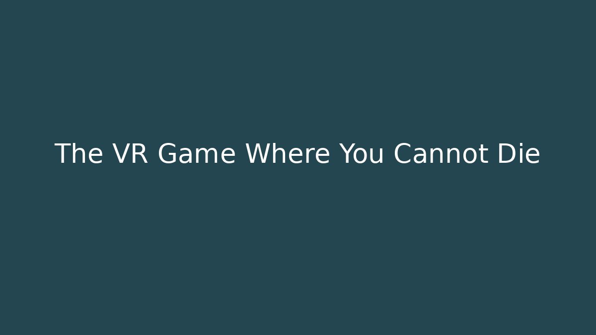 The VR Game Where You Cannot Die
