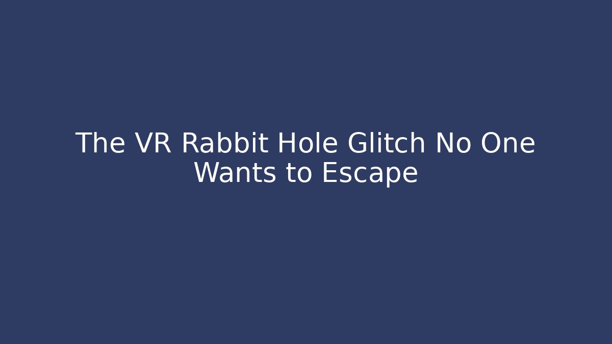 The VR Rabbit Hole Glitch No One Wants to Escape