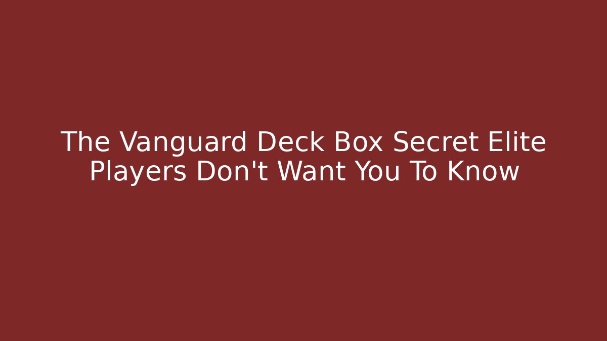 The Vanguard Deck Box Secret Elite Players Don't Want You To Know