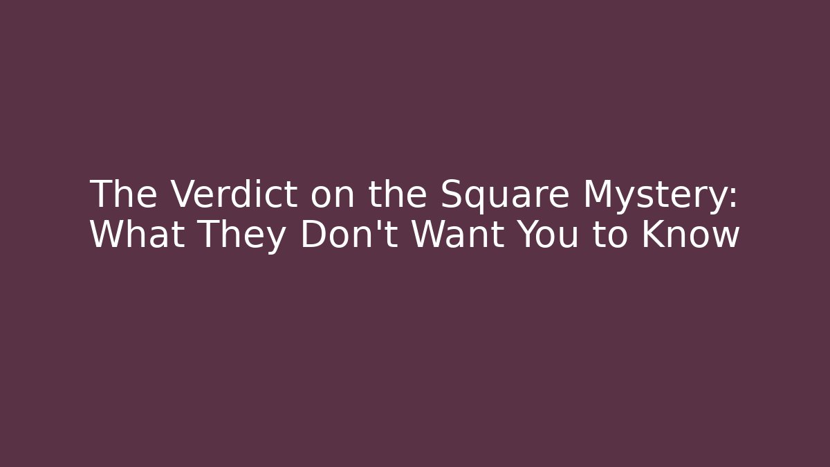 The Verdict on the Square Mystery: What They Don't Want You to Know