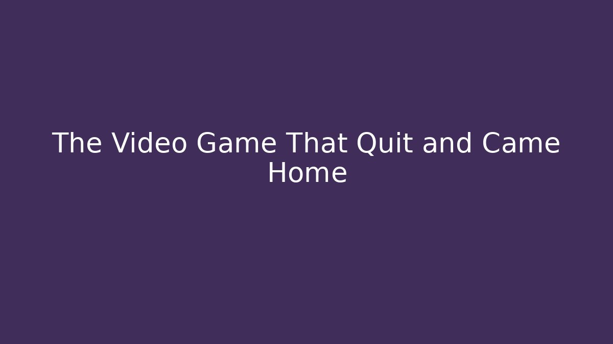 The Video Game That Quit and Came Home