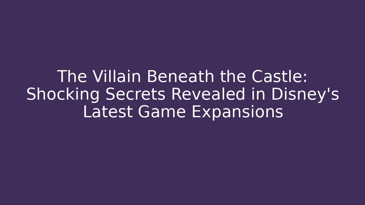 The Villain Beneath the Castle: Shocking Secrets Revealed in Disney's Latest Game Expansions