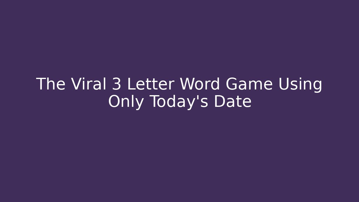 The Viral 3 Letter Word Game Using Only Today's Date