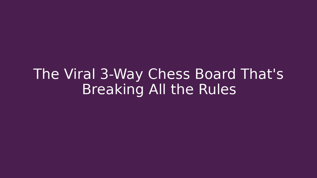The Viral 3-Way Chess Board That’s Breaking All the Rules