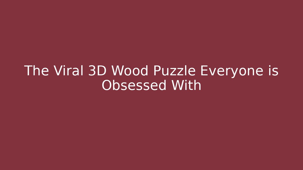The Viral 3D Wood Puzzle Everyone is Obsessed With