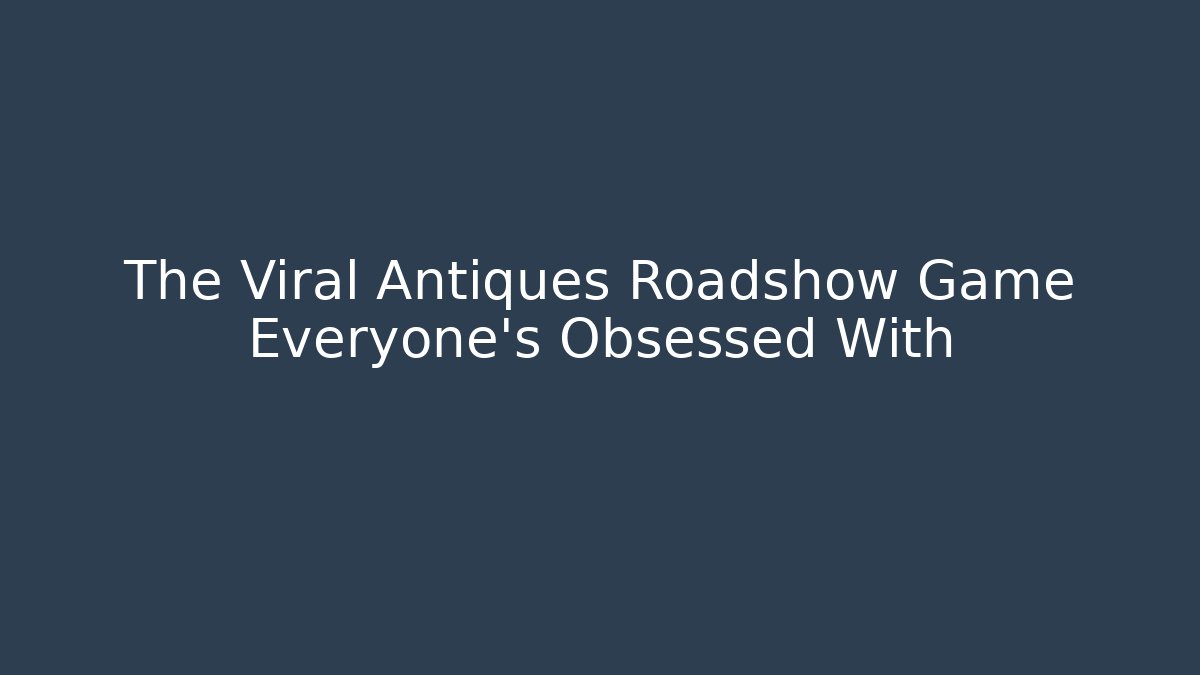 The Viral Antiques Roadshow Game Everyone’s Obsessed With