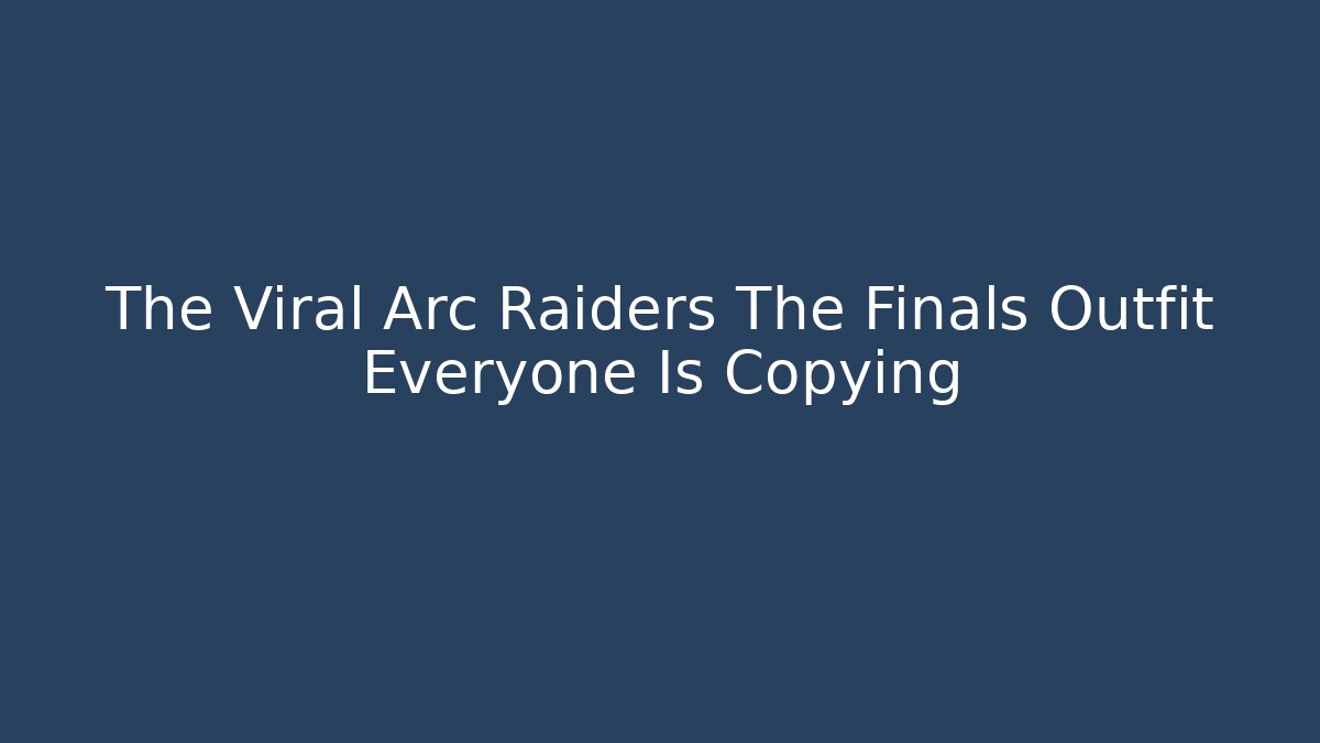 The Viral Arc Raiders The Finals Outfit Everyone Is Copying