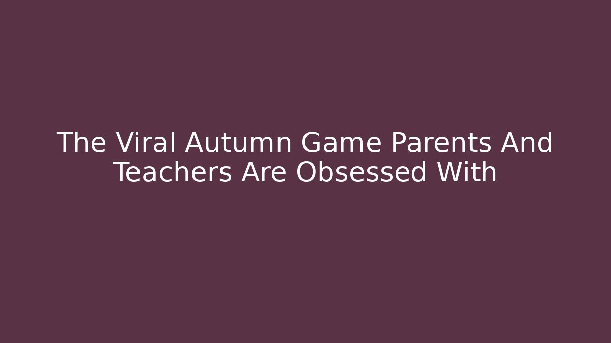 The Viral Autumn Game Parents And Teachers Are Obsessed With